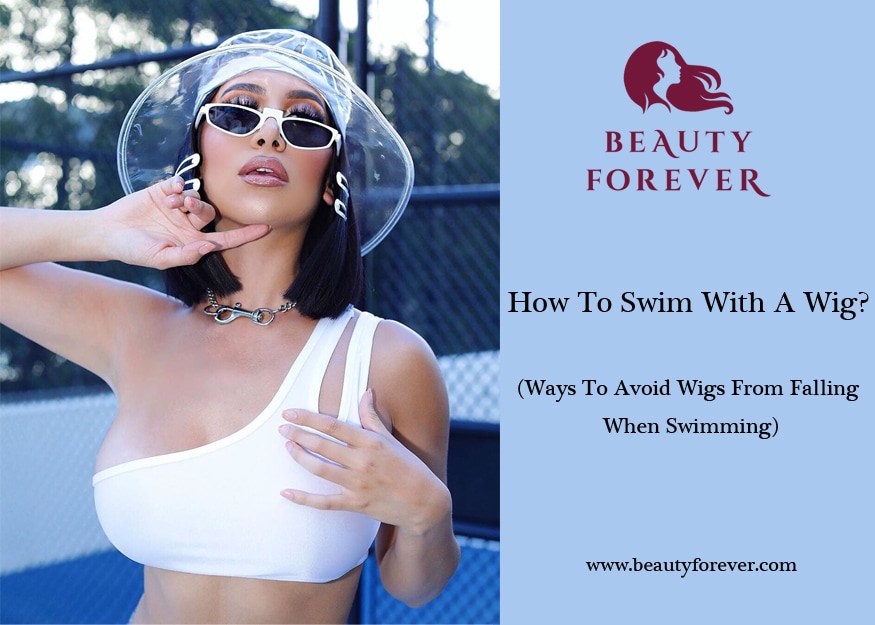 How To Swim With A Wig? (Ways To Avoid Wigs From Falling When Swimming)
